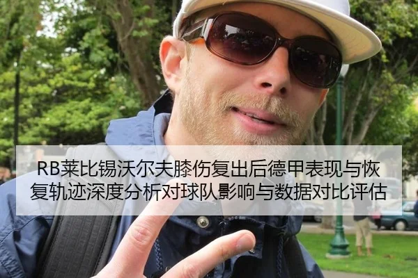 RB莱比锡沃尔夫膝伤复出后德甲表现与恢复轨迹深度分析对球队影响与数据对比评估