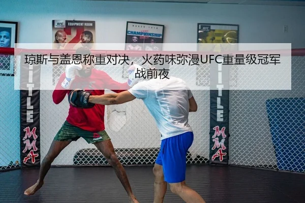 琼斯与盖恩称重对决，火药味弥漫UFC重量级冠军战前夜